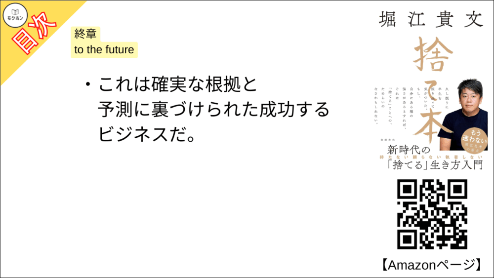 【捨て本 目次】終章 to the future【堀江貴文(ホリエモン)･要約･もくじ】

これは確実な根拠と予測に裏づけられた成功するビジネスだ。