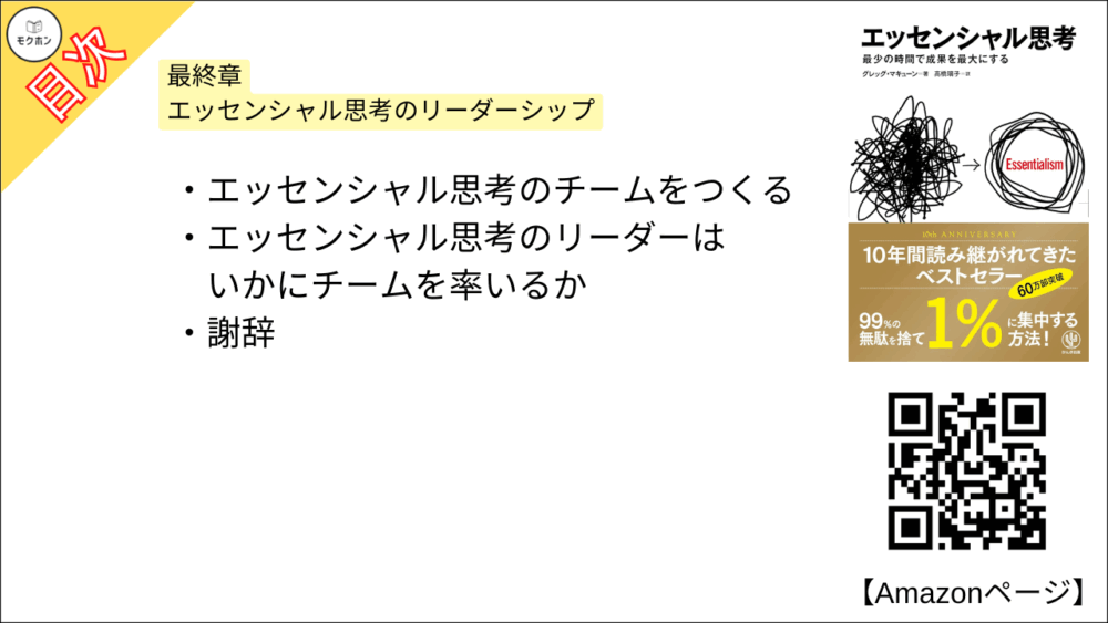 【エッセンシャル思考 目次】最終章 エッセンシャル思考のリーダーシップ【グレッグ・マキューン, 高橋璃子･要約･もくじ】

エッセンシャル思考のチームをつくる

エッセンシャル思考のリーダーはいかにチームを率いるか

謝辞