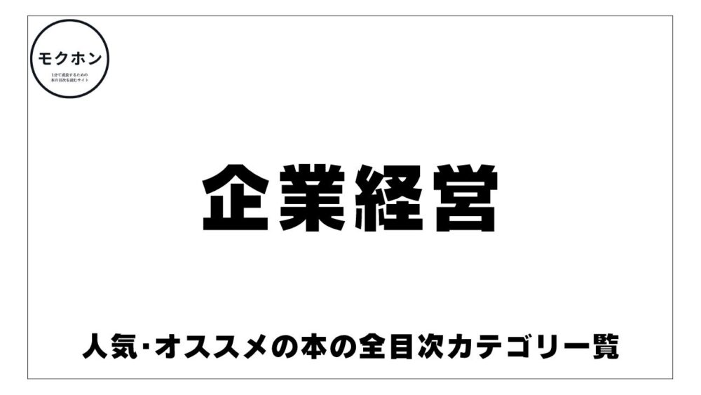 【オススメ】｢企業経営｣本で人気の目次一覧まとめ!面白い･良い本を探している人必見！【モクホン全目次ジャンル･カテゴリ】 モクホン 1分で成長するための本の目次を読むサイト