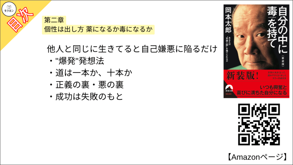 【自分の中に毒を持て 目次】第二章 個性は出し方 薬になるか毒になるか【岡本太郎･要約･もくじ】

他人と同じに生きてると自己嫌悪に陥るだけ

"爆発"発想法

道は一本か、十本か

正義の裏・悪の裏

成功は失敗のもと