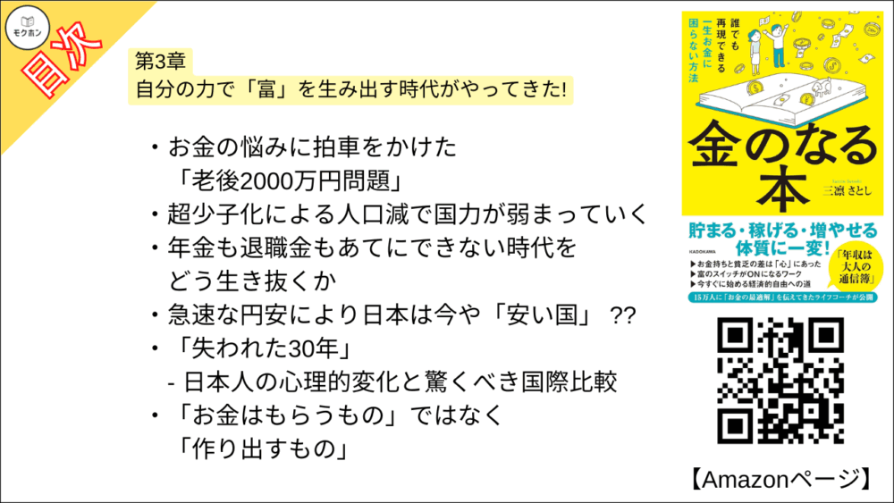 【金のなる本 誰でも再現できる一生お金に困らない方法 目次】第3章 自分の力で「富」を生み出す時代がやってきた!【三凛さとし･要点･もくじ】

・お金の悩みに拍車をかけた「老後2000万円問題」
・超少子化による人口減で国力が弱まっていく
・年金も退職金もあてにできない時代をどう生き抜くか
・急速な円安により日本は今や「安い国」 ??
・「失われた30年」 - 日本人の心理的変化と驚くべき国際比較
・「お金はもらうもの」ではなく「作り出すもの」