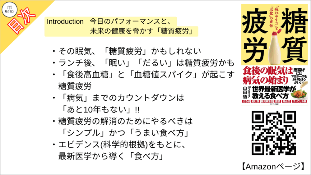 【糖質疲労 目次】Introduction 今日のパフォーマンスと、未来の健康を脅かす「糖質疲労」【山田悟･要点･もくじ】

その眠気、「糖質疲労」かもしれない
ランチ後、「眠い」「だるい」は糖質疲労かも
「食後高血糖」と「血糖値スパイク」が起こす糖質疲労
「病気」までのカウントダウンは「あと10年もない」!!
糖質疲労の解消のためにやるべきは「シンプル」かつ「うまい食べ方」
エビデンス(科学的根拠)をもとに、最新医学から導く「食べ方」
