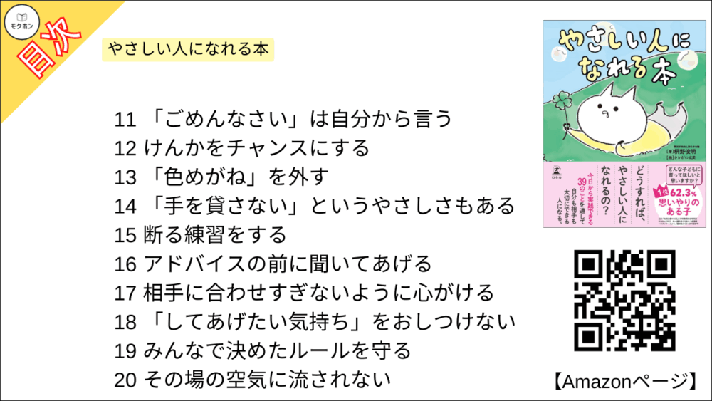 11
「ごめんなさい」は自分から言う

12
けんかをチャンスにする

13
「色めがね」を外す

14
「手を貸さない」というやさしさもある

15
断る練習をする

16
アドバイスの前に聞いてあげる

17
相手に合わせすぎないように心がける

18
「してあげたい気持ち」をおしつけない

19
みんなで決めたルールを守る

20
その場の空気に流されない