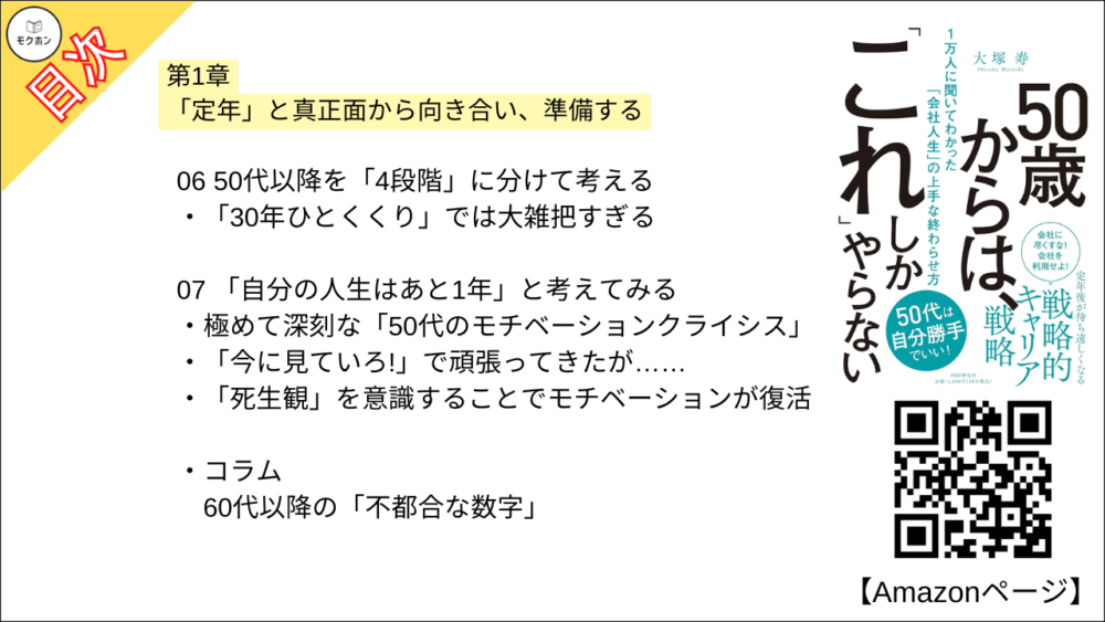 【50歳からは、「これ」しかやらない 目次】第1章 「定年」と真正面から向き合い、準備する【大塚寿・要点・もくじ】
01 50代の「焦り」の正体
このモヤモヤの正体は?
「仕事に打ち込む」では悩みは消えない
学生時代以来の「人生の選択」を迫られるのが50代
02 「会社から自分へ」、人生の主導権を取り返す
会社に忠誠を誓っても、それは結局片思いに
「会社の言うことに従わない」ことがリハビリになる
03 自分のやってきたことをどう残すか」を意識する
「自分の仕事を残す」のはウィンウィンの行動
「火消しマニュアル」が大人気に
自慢話よりも「トラブル対策」のほうがウケる
04 「やりたいこと」と「やりたくないこと」のバランスを取る
本業以外に手を出しまくったある部長
50代には「やりたい仕事」など降ってこない
取締役からそば屋の主人という異色のキャリア
05 定年後にやってくる「青春」。そのコンセプトを決める
人生の最後にもう一度「青春」が来る
重要なのは「ワクワクするコンセプト作り」
お金のプランだけでは「ワクワク」しない
06 50代以降を「4段階」に分けて考える
「30年ひとくくり」では大雑把すぎる
07 「自分の人生はあと1年」と考えてみる
極めて深刻な「50代のモチベーションクライシス」
「今に見ていろ!」で頑張ってきたが……
「死生観」を意識することでモチベーションが復活
コラム
60代以降の「不都合な数字」