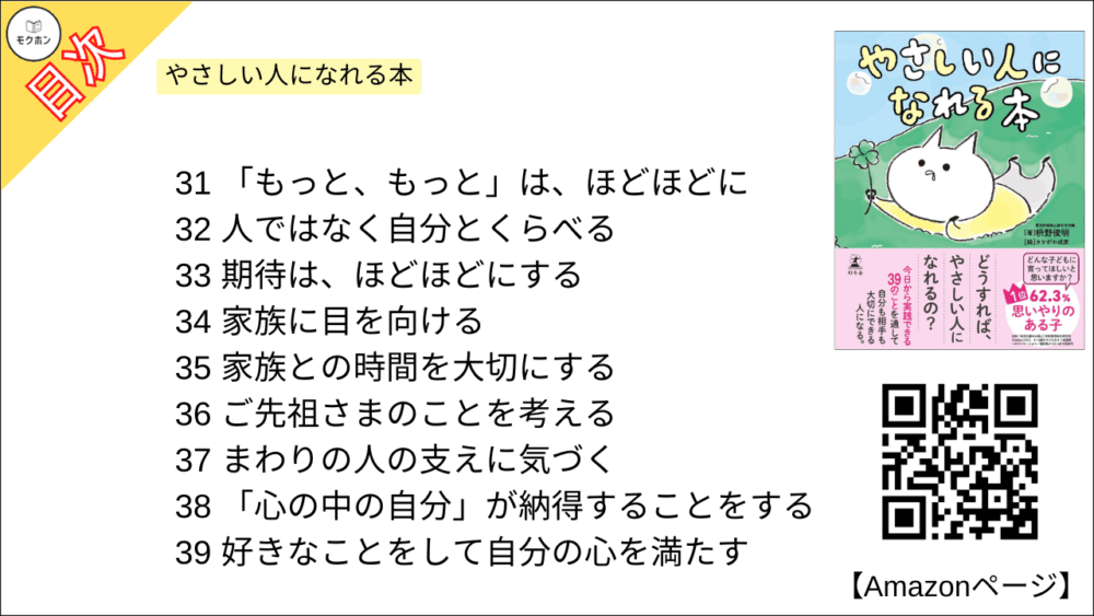 31
「もっと、もっと」は、ほどほどに

32
人ではなく自分とくらべる

33
期待は、ほどほどにする

34
家族に目を向ける

35
家族との時間を大切にする

36
ご先祖さまのことを考える

37
まわりの人の支えに気づく

38
「心の中の自分」が納得することをする

39
好きなことをして自分の心を満たす