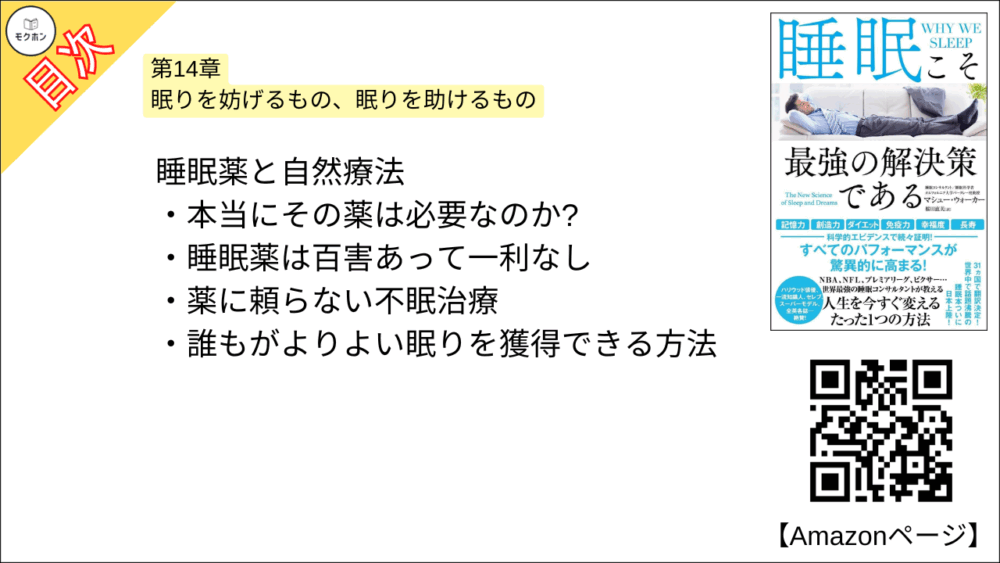 【睡眠こそ最強の解決策である 目次】第14章 眠りを妨げるもの、眠りを助けるもの【マシュー・ウォーカー・要点・もくじ】
睡眠薬と自然療法
本当にその薬は必要なのか?
睡眠薬は百害あって一利なし
薬に頼らない不眠治療
誰もがよりよい眠りを獲得できる方法